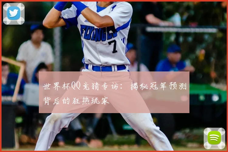 世界杯QQ竞猜专访:揭秘冠军预测背后的狂热玩家
