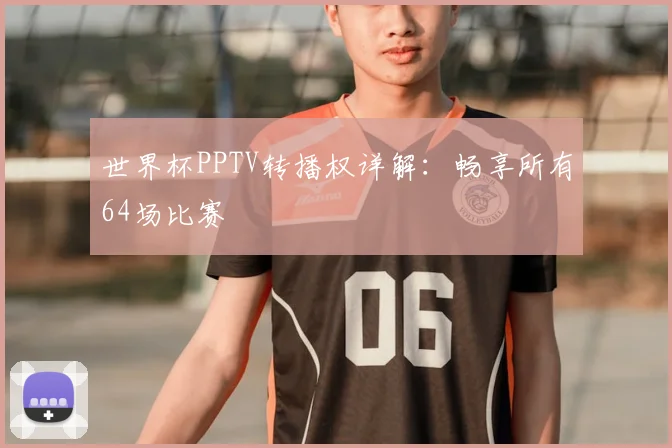 世界杯PPTV转播权详解:畅享所有64场比赛