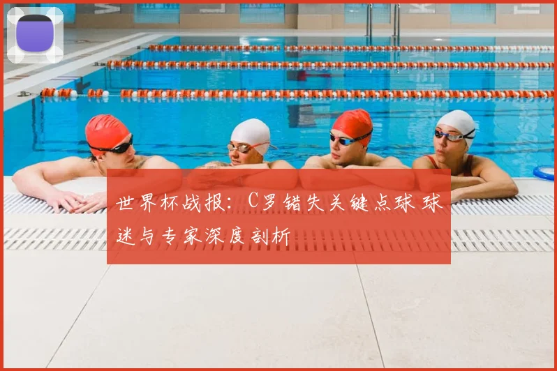 世界杯战报:C罗错失关键点球 球迷与专家深度剖析
