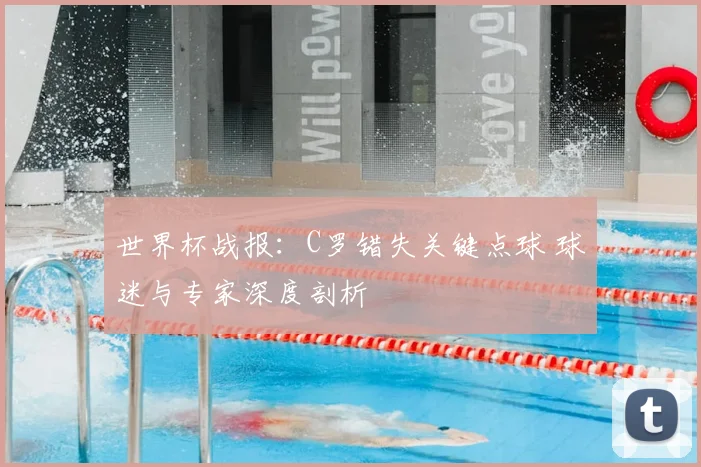 世界杯战报:C罗错失关键点球 球迷与专家深度剖析
