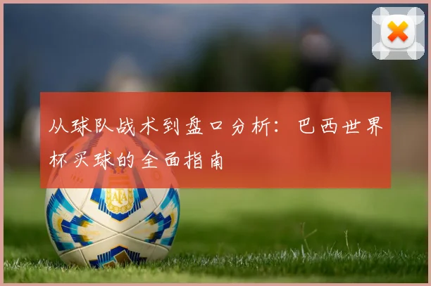 从球队战术到盘口分析：巴西世界杯买球的全面指南