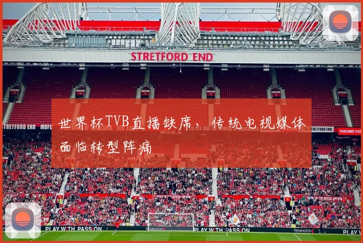 世界杯TVB直播缺席,传统电视媒体面临转型阵痛