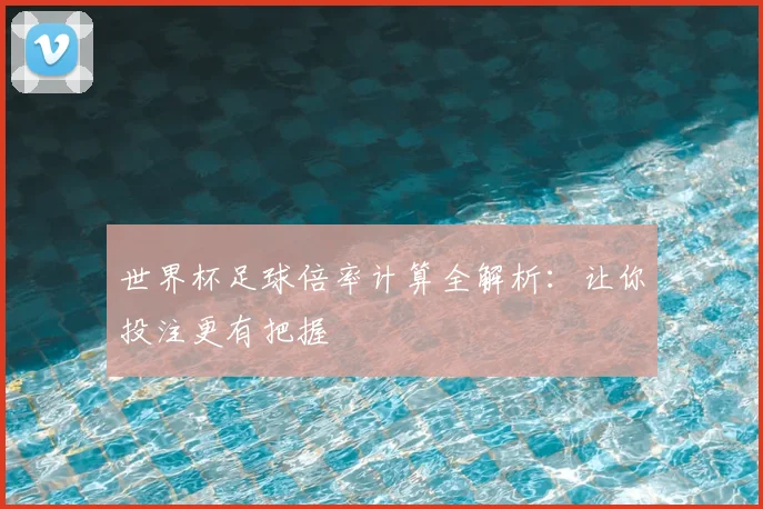 世界杯足球倍率计算全解析:让你投注更有把握