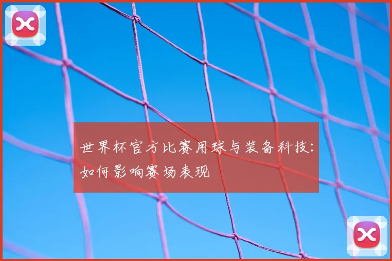 世界杯官方比赛用球与装备科技：如何影响赛场表现