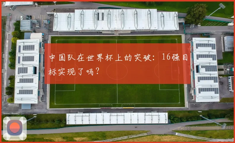 中国队在世界杯上的突破：16强目标实现了吗？