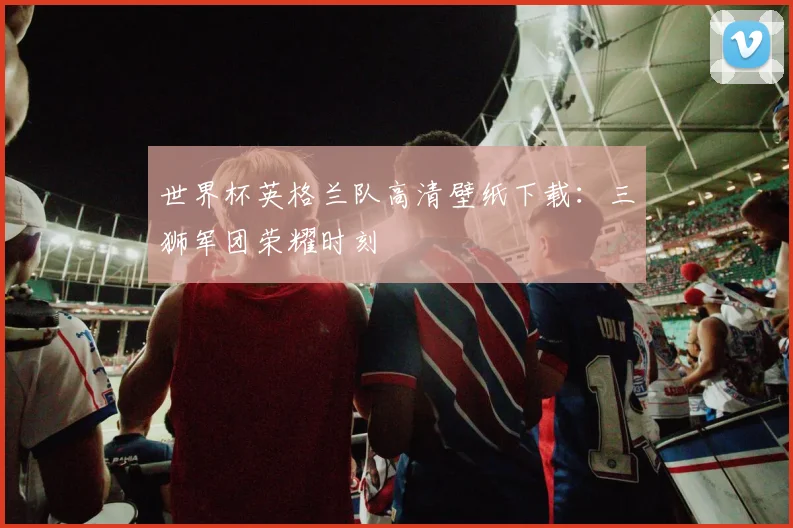 世界杯英格兰队高清壁纸下载:三狮军团荣耀时刻
