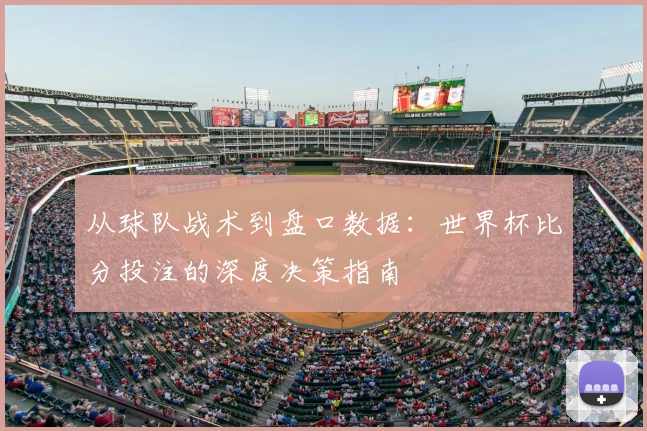 从球队战术到盘口数据：世界杯比分投注的深度决策指南