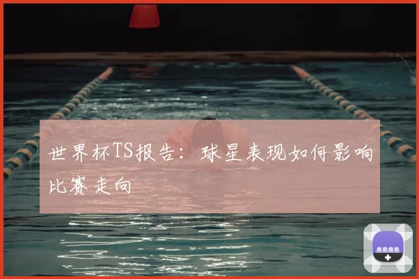 世界杯TS报告:球星表现如何影响比赛走向